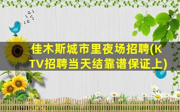 佳木斯城市里夜场招聘(KTV招聘当天结靠谱保证上)